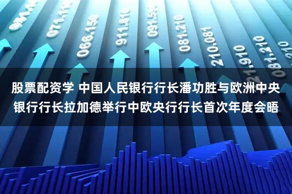 股票配资学 中国人民银行行长潘功胜与欧洲中央银行行长拉加德举行中欧央行行长首次年度会晤