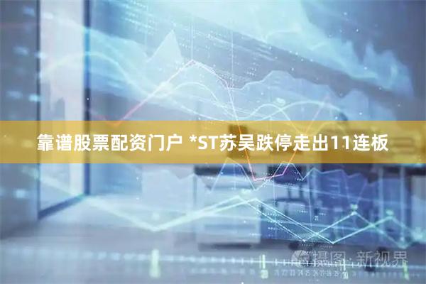 靠谱股票配资门户 *ST苏吴跌停走出11连板