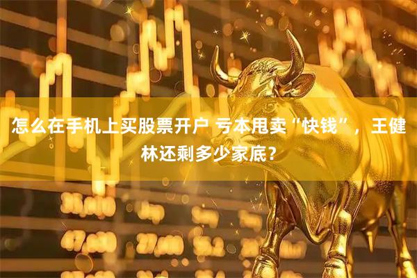 怎么在手机上买股票开户 亏本甩卖“快钱”，王健林还剩多少家底？