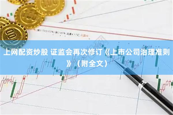 上网配资炒股 证监会再次修订《上市公司治理准则》（附全文）