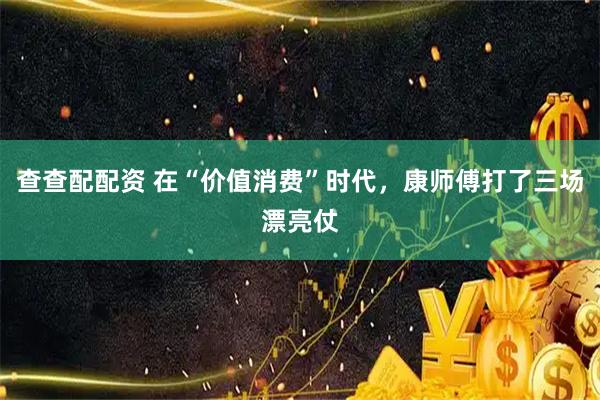 查查配配资 在“价值消费”时代，康师傅打了三场漂亮仗