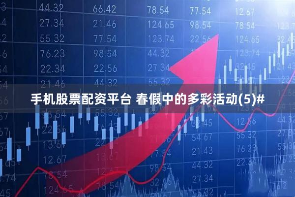 手机股票配资平台 春假中的多彩活动(5)#